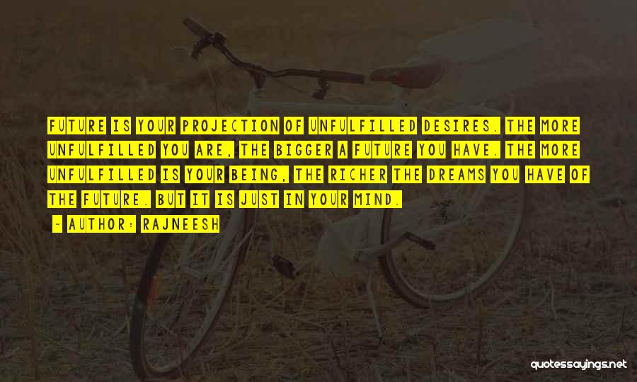 Rajneesh Quotes: Future Is Your Projection Of Unfulfilled Desires. The More Unfulfilled You Are, The Bigger A Future You Have. The More