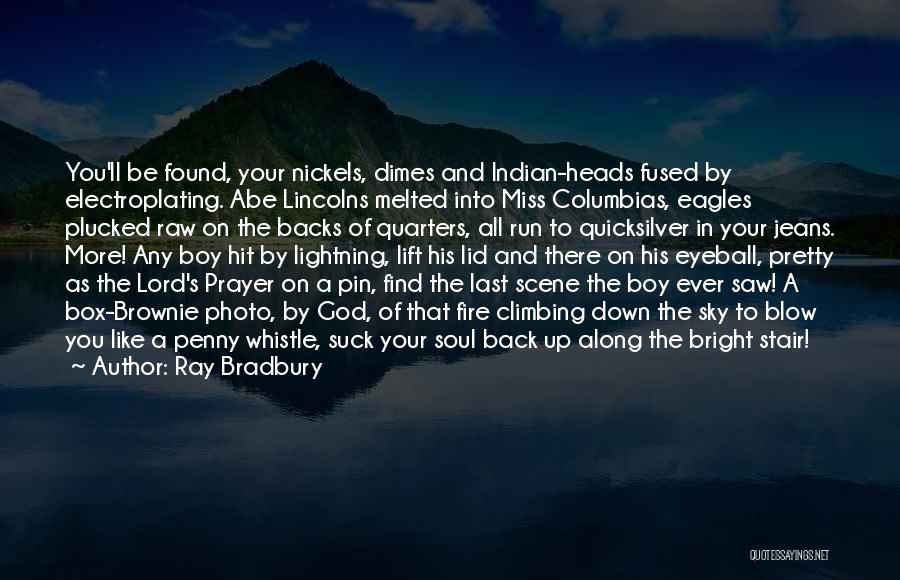 Ray Bradbury Quotes: You'll Be Found, Your Nickels, Dimes And Indian-heads Fused By Electroplating. Abe Lincolns Melted Into Miss Columbias, Eagles Plucked Raw