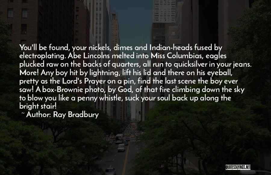 Ray Bradbury Quotes: You'll Be Found, Your Nickels, Dimes And Indian-heads Fused By Electroplating. Abe Lincolns Melted Into Miss Columbias, Eagles Plucked Raw