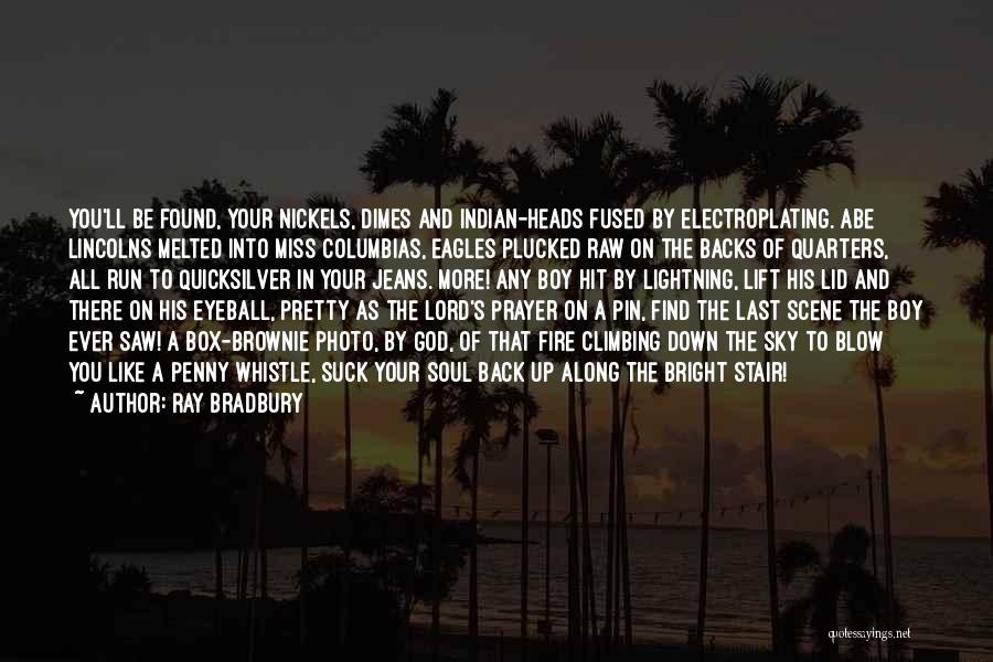 Ray Bradbury Quotes: You'll Be Found, Your Nickels, Dimes And Indian-heads Fused By Electroplating. Abe Lincolns Melted Into Miss Columbias, Eagles Plucked Raw