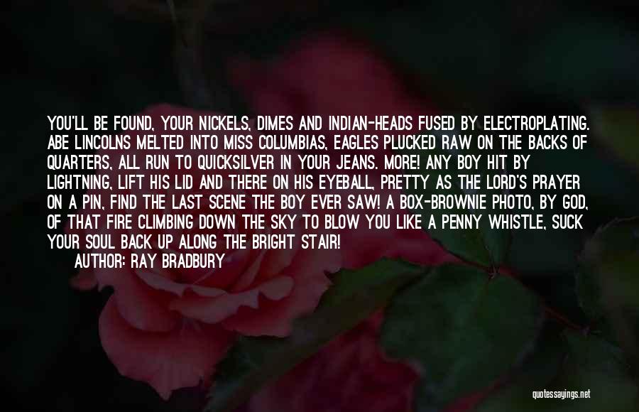 Ray Bradbury Quotes: You'll Be Found, Your Nickels, Dimes And Indian-heads Fused By Electroplating. Abe Lincolns Melted Into Miss Columbias, Eagles Plucked Raw