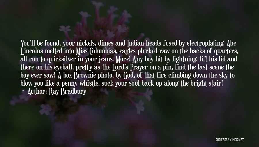 Ray Bradbury Quotes: You'll Be Found, Your Nickels, Dimes And Indian-heads Fused By Electroplating. Abe Lincolns Melted Into Miss Columbias, Eagles Plucked Raw