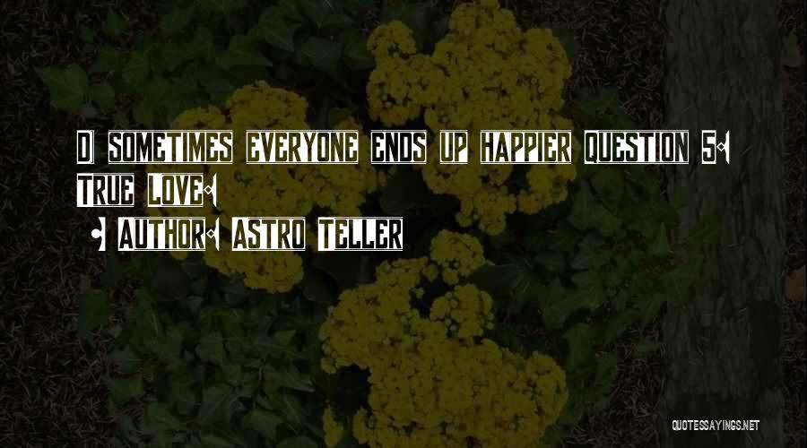 Astro Teller Quotes: D) Sometimes Everyone Ends Up Happier Question 5: True Love: