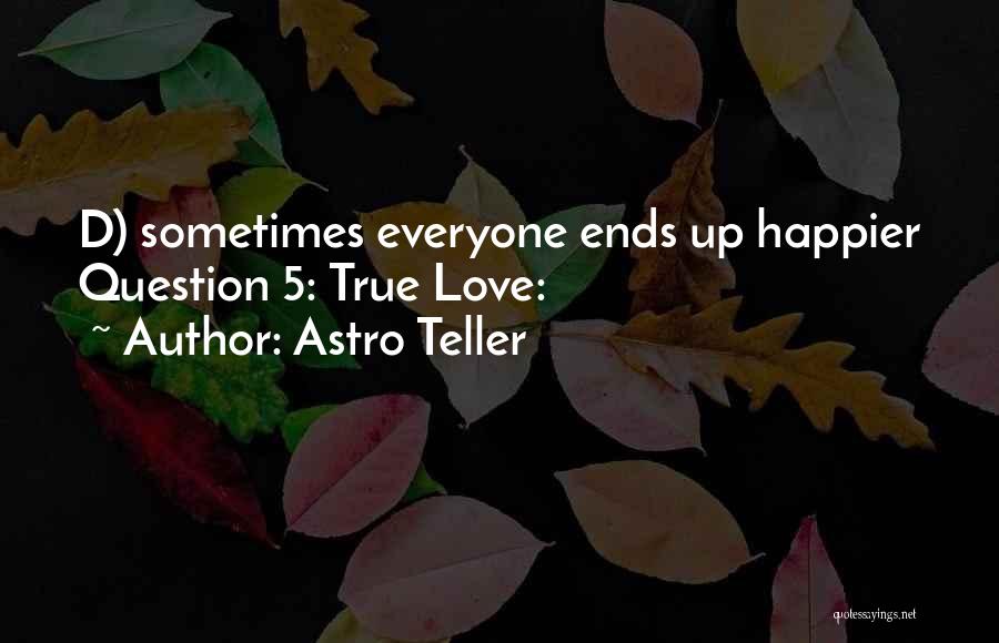Astro Teller Quotes: D) Sometimes Everyone Ends Up Happier Question 5: True Love: