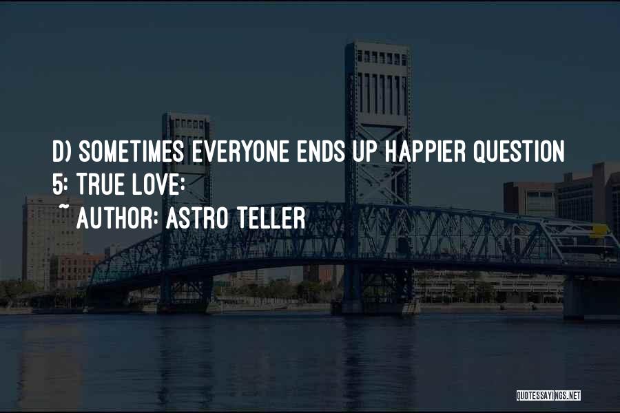 Astro Teller Quotes: D) Sometimes Everyone Ends Up Happier Question 5: True Love: