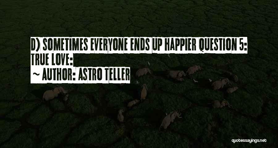 Astro Teller Quotes: D) Sometimes Everyone Ends Up Happier Question 5: True Love: