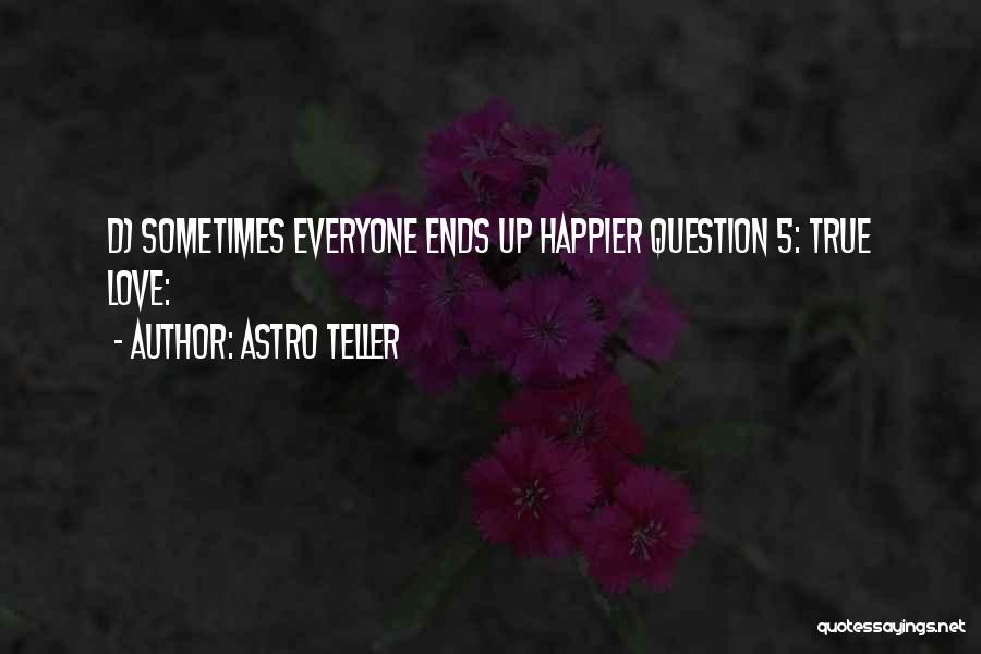 Astro Teller Quotes: D) Sometimes Everyone Ends Up Happier Question 5: True Love: