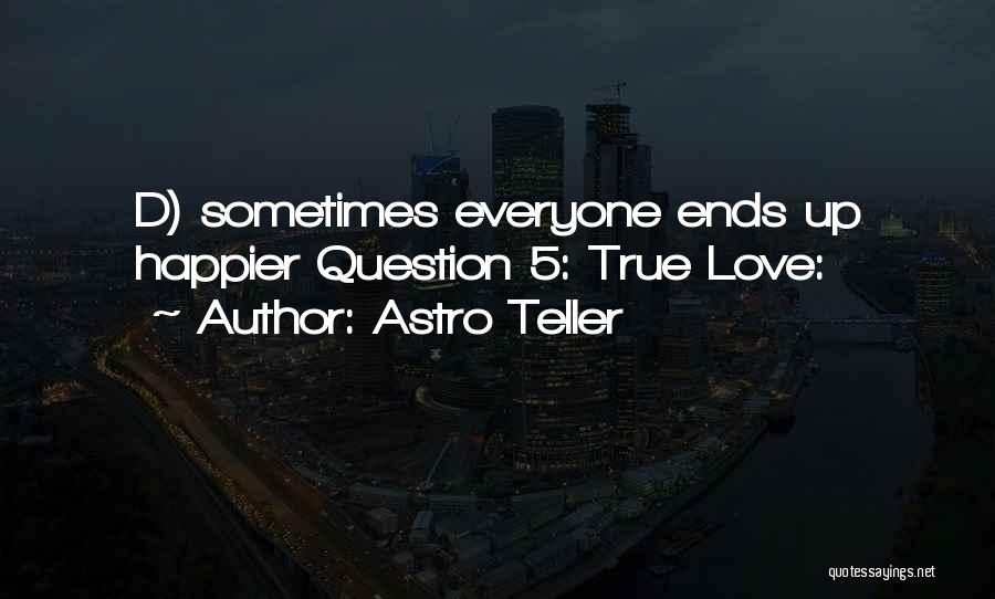 Astro Teller Quotes: D) Sometimes Everyone Ends Up Happier Question 5: True Love: