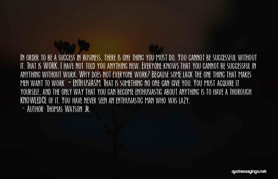 Thomas Watson Jr. Quotes: In Order To Be A Success In Business, There Is One Thing You Must Do. You Cannot Be Successful Without