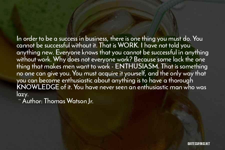 Thomas Watson Jr. Quotes: In Order To Be A Success In Business, There Is One Thing You Must Do. You Cannot Be Successful Without