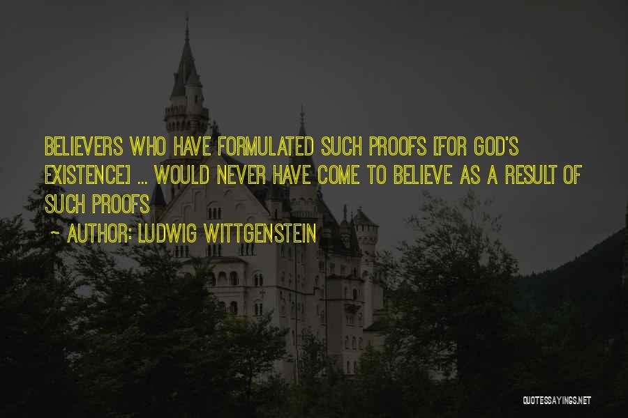 Ludwig Wittgenstein Quotes: Believers Who Have Formulated Such Proofs [for God's Existence] ... Would Never Have Come To Believe As A Result Of