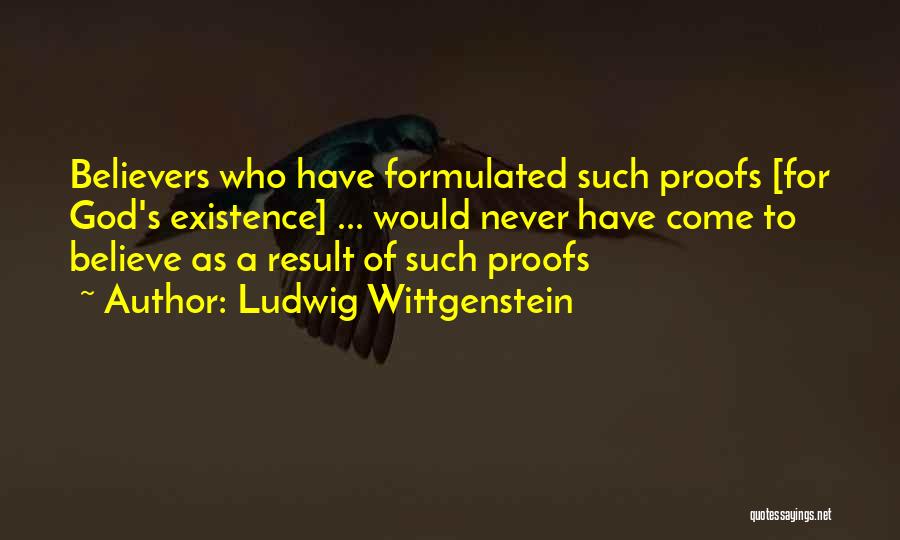 Ludwig Wittgenstein Quotes: Believers Who Have Formulated Such Proofs [for God's Existence] ... Would Never Have Come To Believe As A Result Of