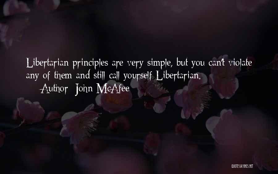 John McAfee Quotes: Libertarian Principles Are Very Simple, But You Can't Violate Any Of Them And Still Call Yourself Libertarian.