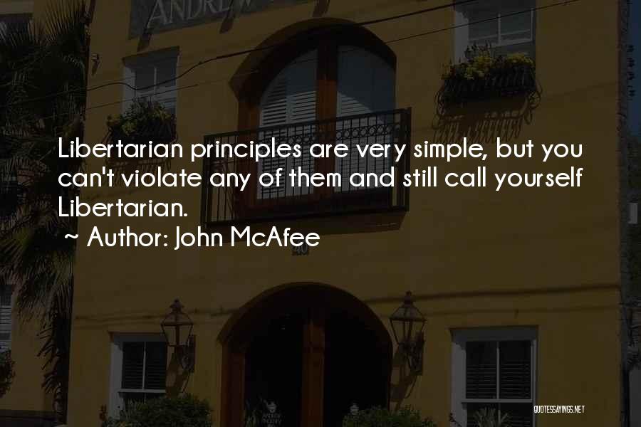 John McAfee Quotes: Libertarian Principles Are Very Simple, But You Can't Violate Any Of Them And Still Call Yourself Libertarian.