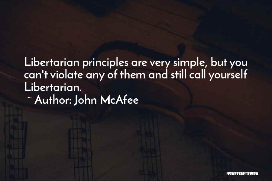 John McAfee Quotes: Libertarian Principles Are Very Simple, But You Can't Violate Any Of Them And Still Call Yourself Libertarian.