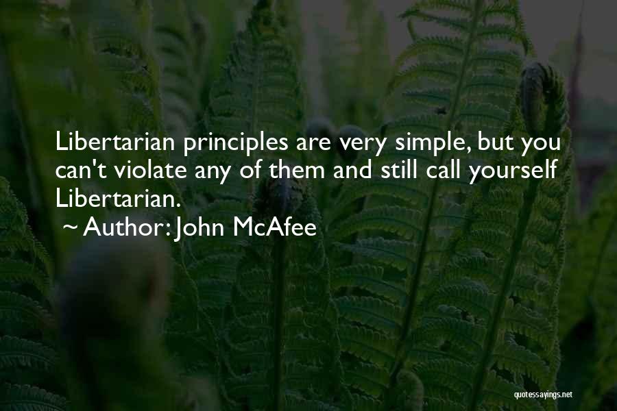 John McAfee Quotes: Libertarian Principles Are Very Simple, But You Can't Violate Any Of Them And Still Call Yourself Libertarian.