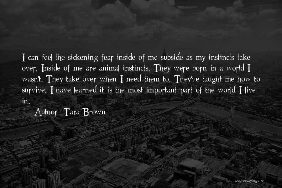 Tara Brown Quotes: I Can Feel The Sickening Fear Inside Of Me Subside As My Instincts Take Over. Inside Of Me Are Animal