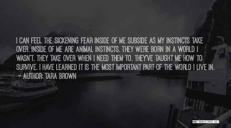 Tara Brown Quotes: I Can Feel The Sickening Fear Inside Of Me Subside As My Instincts Take Over. Inside Of Me Are Animal