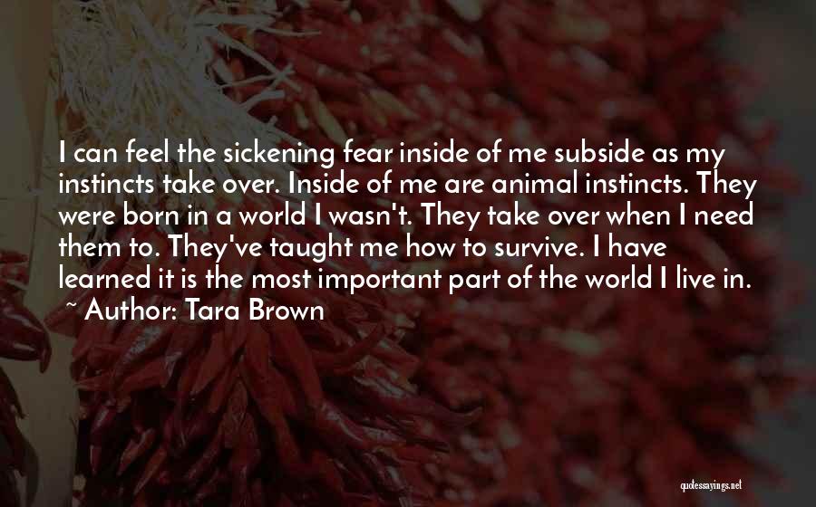 Tara Brown Quotes: I Can Feel The Sickening Fear Inside Of Me Subside As My Instincts Take Over. Inside Of Me Are Animal