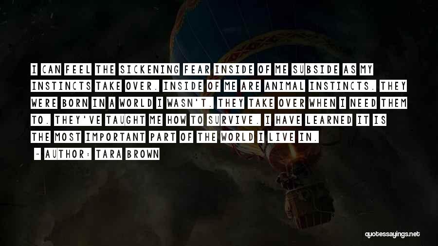 Tara Brown Quotes: I Can Feel The Sickening Fear Inside Of Me Subside As My Instincts Take Over. Inside Of Me Are Animal