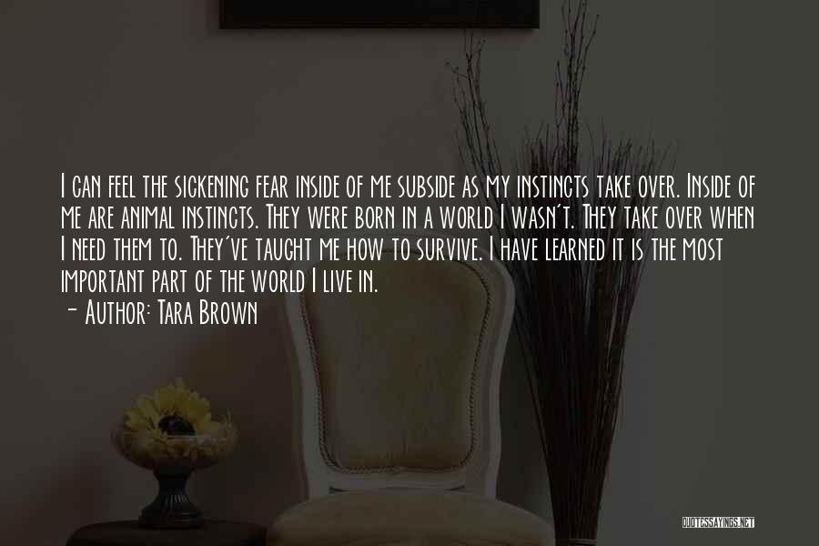 Tara Brown Quotes: I Can Feel The Sickening Fear Inside Of Me Subside As My Instincts Take Over. Inside Of Me Are Animal