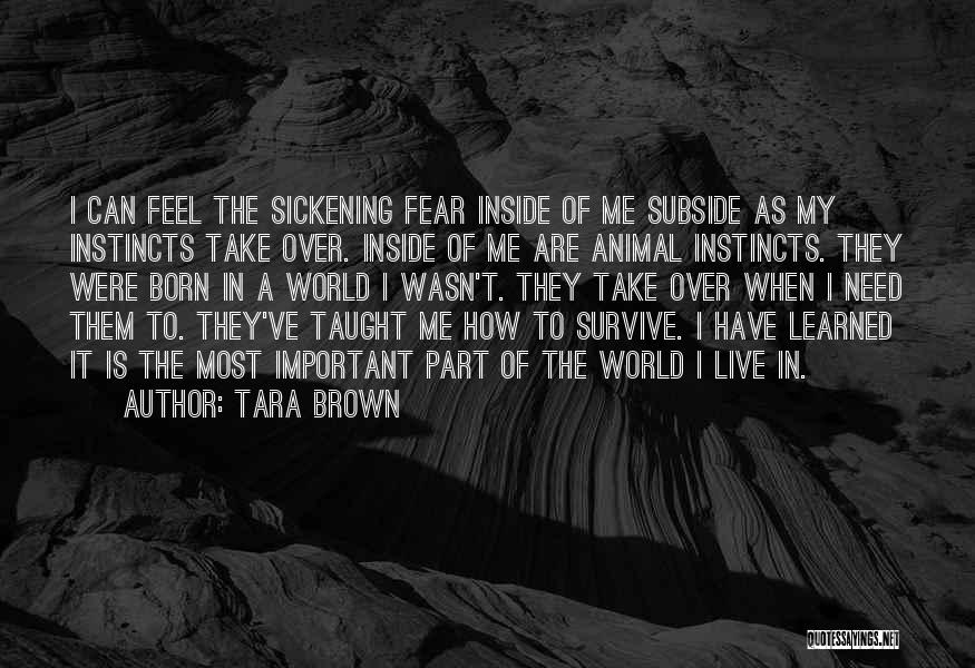 Tara Brown Quotes: I Can Feel The Sickening Fear Inside Of Me Subside As My Instincts Take Over. Inside Of Me Are Animal