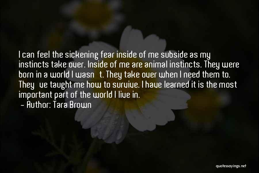 Tara Brown Quotes: I Can Feel The Sickening Fear Inside Of Me Subside As My Instincts Take Over. Inside Of Me Are Animal