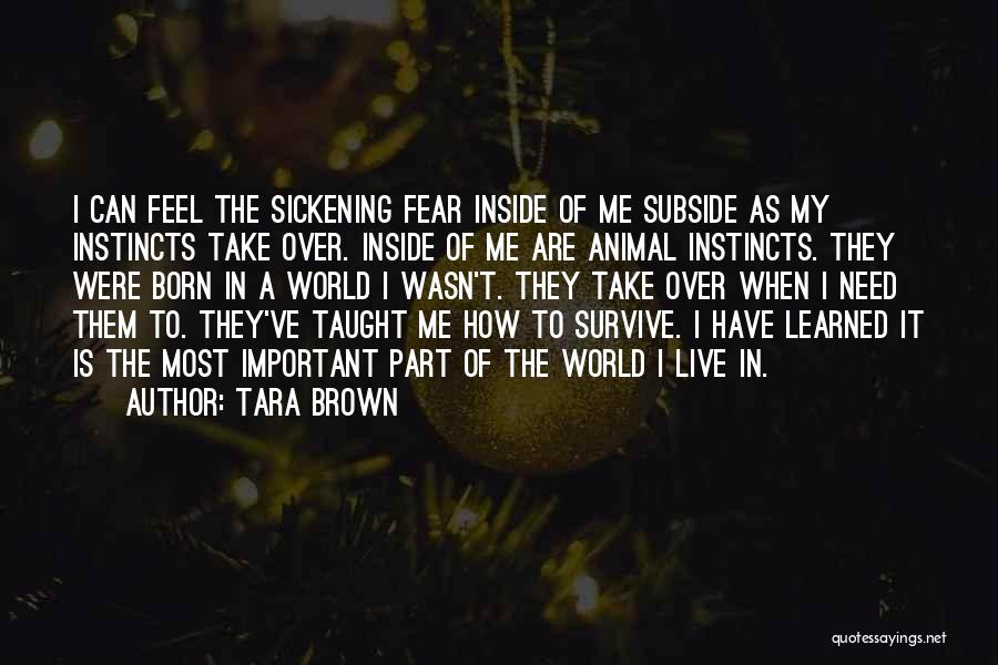 Tara Brown Quotes: I Can Feel The Sickening Fear Inside Of Me Subside As My Instincts Take Over. Inside Of Me Are Animal