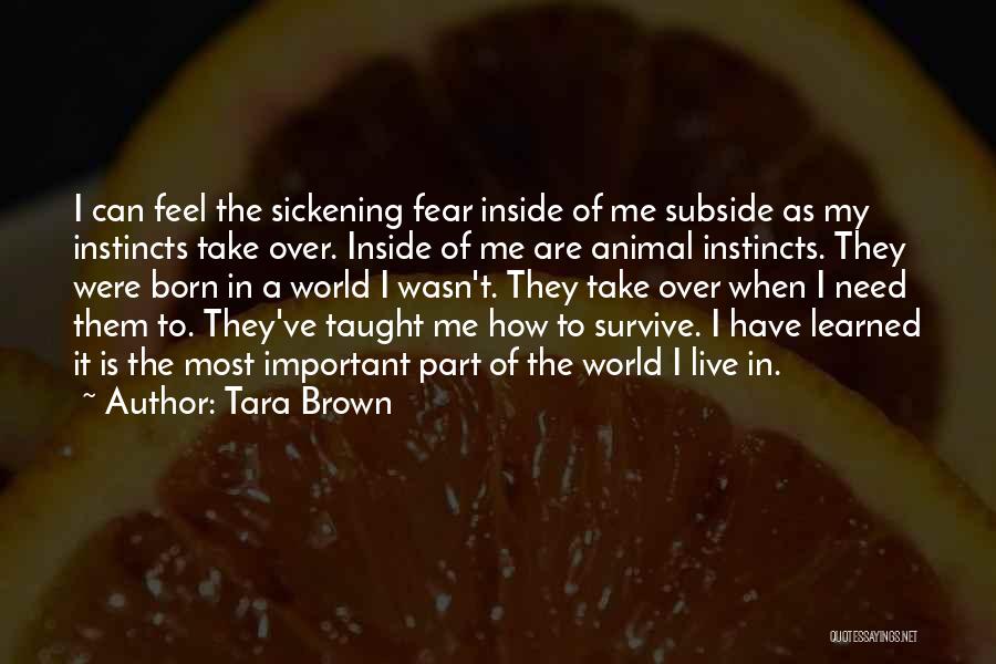 Tara Brown Quotes: I Can Feel The Sickening Fear Inside Of Me Subside As My Instincts Take Over. Inside Of Me Are Animal