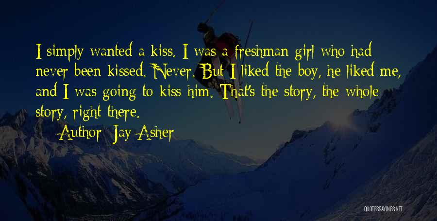 Jay Asher Quotes: I Simply Wanted A Kiss. I Was A Freshman Girl Who Had Never Been Kissed. Never. But I Liked The