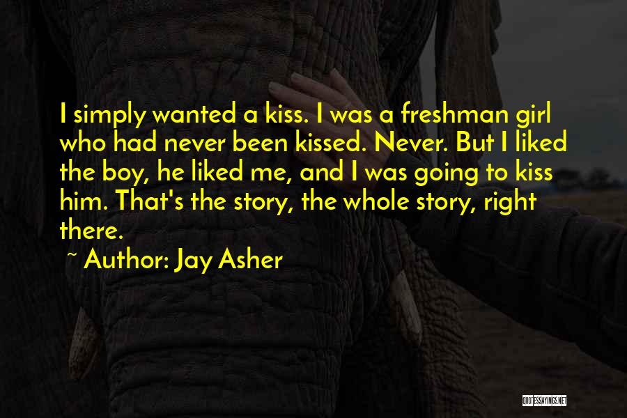 Jay Asher Quotes: I Simply Wanted A Kiss. I Was A Freshman Girl Who Had Never Been Kissed. Never. But I Liked The