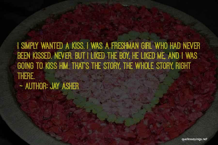 Jay Asher Quotes: I Simply Wanted A Kiss. I Was A Freshman Girl Who Had Never Been Kissed. Never. But I Liked The