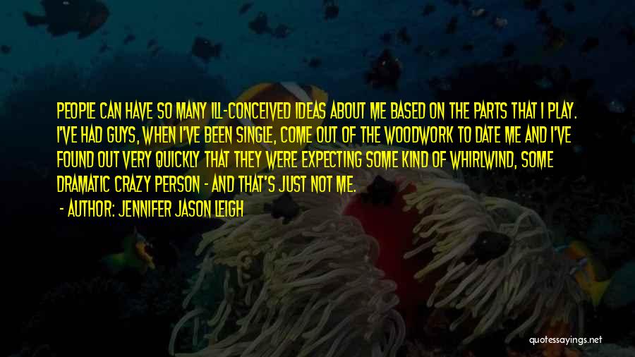 Jennifer Jason Leigh Quotes: People Can Have So Many Ill-conceived Ideas About Me Based On The Parts That I Play. I've Had Guys, When