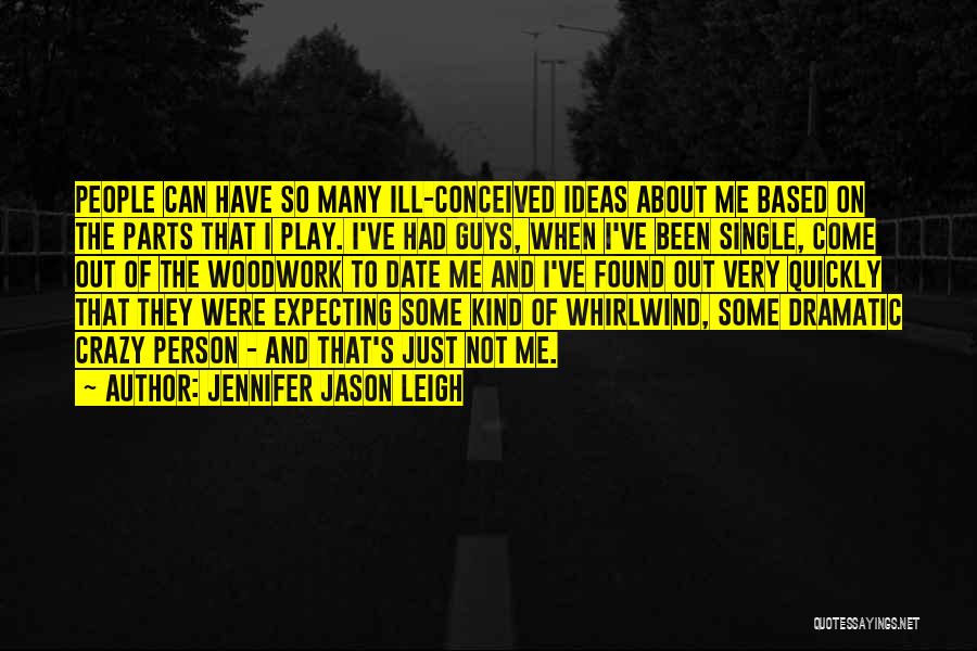 Jennifer Jason Leigh Quotes: People Can Have So Many Ill-conceived Ideas About Me Based On The Parts That I Play. I've Had Guys, When