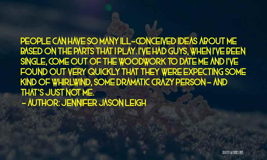 Jennifer Jason Leigh Quotes: People Can Have So Many Ill-conceived Ideas About Me Based On The Parts That I Play. I've Had Guys, When