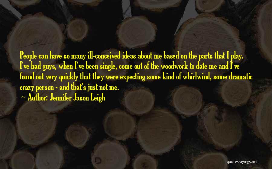 Jennifer Jason Leigh Quotes: People Can Have So Many Ill-conceived Ideas About Me Based On The Parts That I Play. I've Had Guys, When