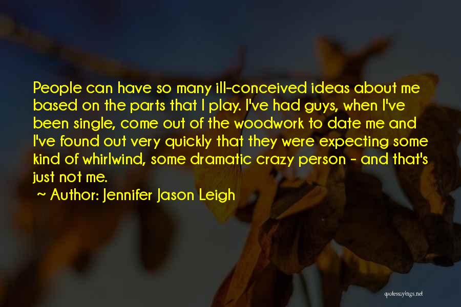 Jennifer Jason Leigh Quotes: People Can Have So Many Ill-conceived Ideas About Me Based On The Parts That I Play. I've Had Guys, When