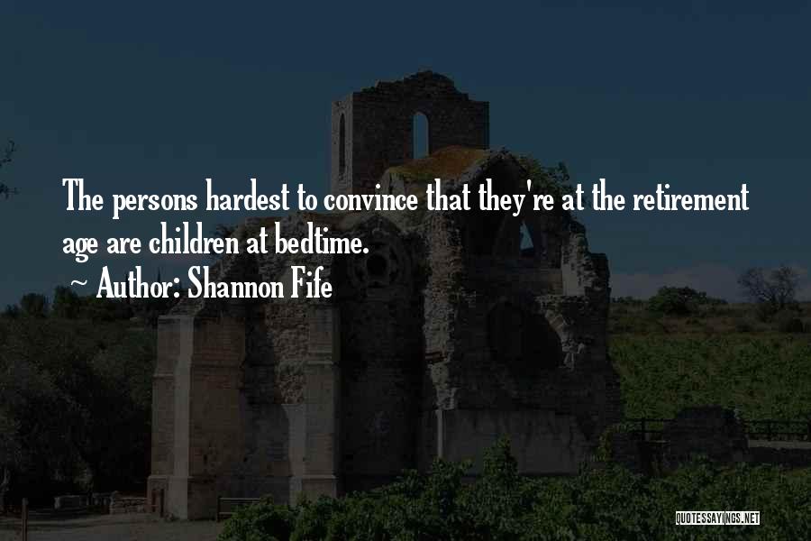 Shannon Fife Quotes: The Persons Hardest To Convince That They're At The Retirement Age Are Children At Bedtime.