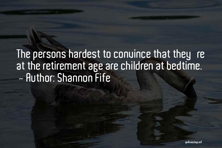 Shannon Fife Quotes: The Persons Hardest To Convince That They're At The Retirement Age Are Children At Bedtime.