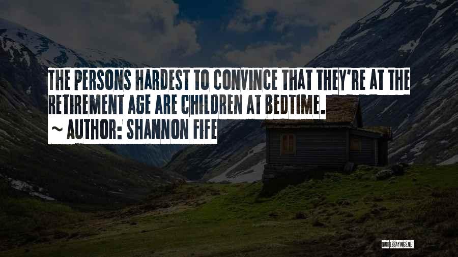 Shannon Fife Quotes: The Persons Hardest To Convince That They're At The Retirement Age Are Children At Bedtime.