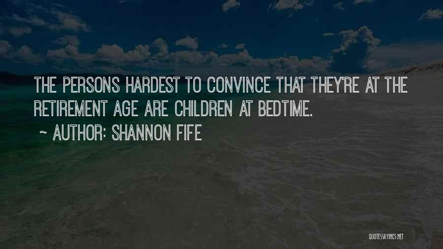 Shannon Fife Quotes: The Persons Hardest To Convince That They're At The Retirement Age Are Children At Bedtime.