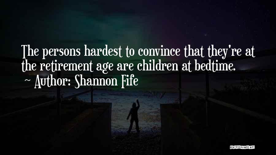 Shannon Fife Quotes: The Persons Hardest To Convince That They're At The Retirement Age Are Children At Bedtime.