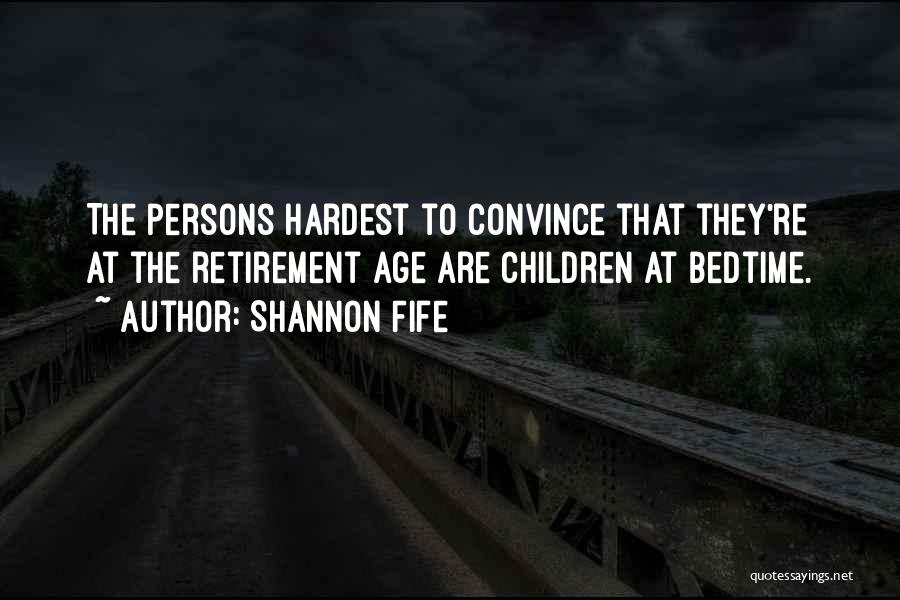 Shannon Fife Quotes: The Persons Hardest To Convince That They're At The Retirement Age Are Children At Bedtime.