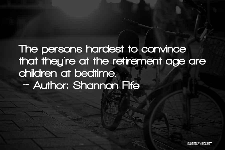 Shannon Fife Quotes: The Persons Hardest To Convince That They're At The Retirement Age Are Children At Bedtime.
