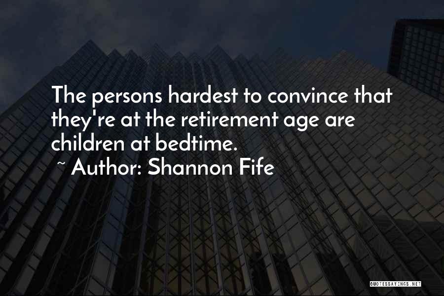 Shannon Fife Quotes: The Persons Hardest To Convince That They're At The Retirement Age Are Children At Bedtime.