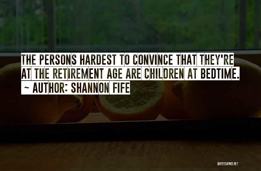 Shannon Fife Quotes: The Persons Hardest To Convince That They're At The Retirement Age Are Children At Bedtime.