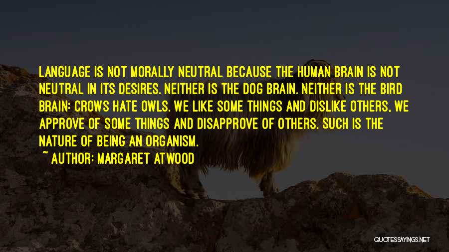 Margaret Atwood Quotes: Language Is Not Morally Neutral Because The Human Brain Is Not Neutral In Its Desires. Neither Is The Dog Brain.