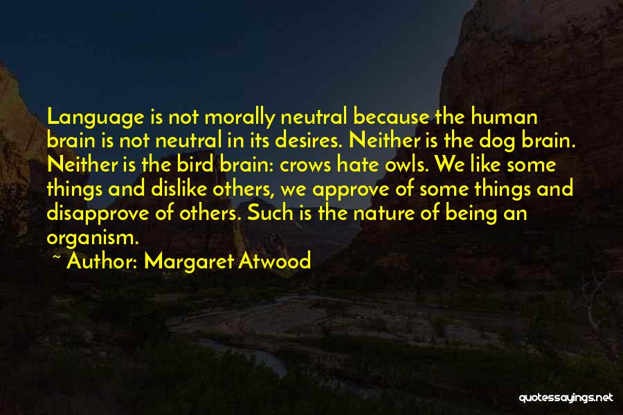 Margaret Atwood Quotes: Language Is Not Morally Neutral Because The Human Brain Is Not Neutral In Its Desires. Neither Is The Dog Brain.