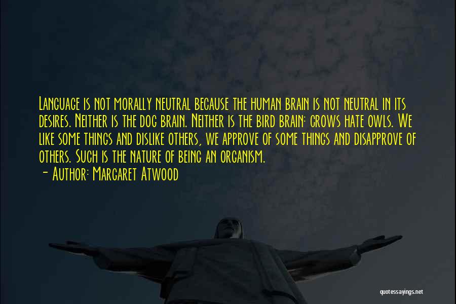 Margaret Atwood Quotes: Language Is Not Morally Neutral Because The Human Brain Is Not Neutral In Its Desires. Neither Is The Dog Brain.