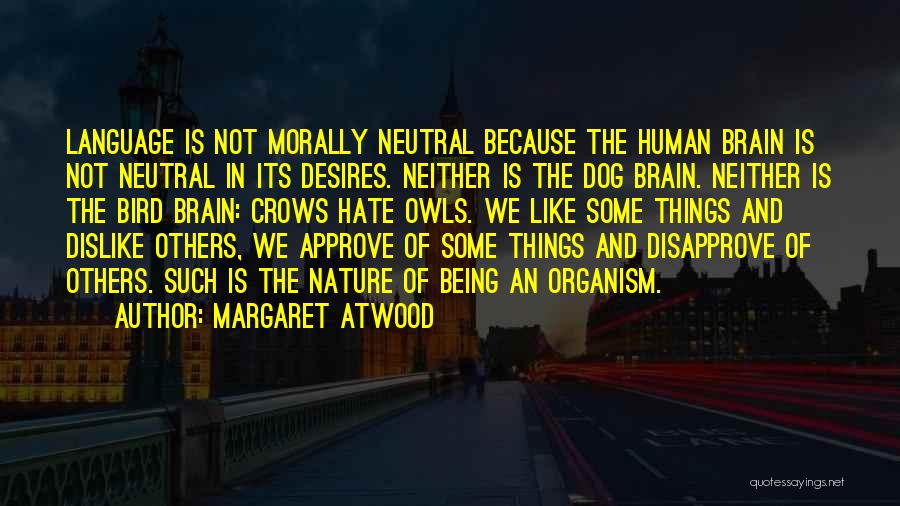 Margaret Atwood Quotes: Language Is Not Morally Neutral Because The Human Brain Is Not Neutral In Its Desires. Neither Is The Dog Brain.